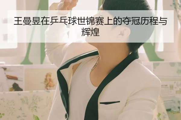 王曼昱在乒乓球世锦赛上的夺冠历程与辉煌